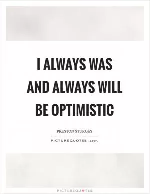 I always was and always will be optimistic Picture Quote #1