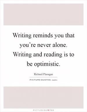 Writing reminds you that you’re never alone. Writing and reading is to be optimistic Picture Quote #1