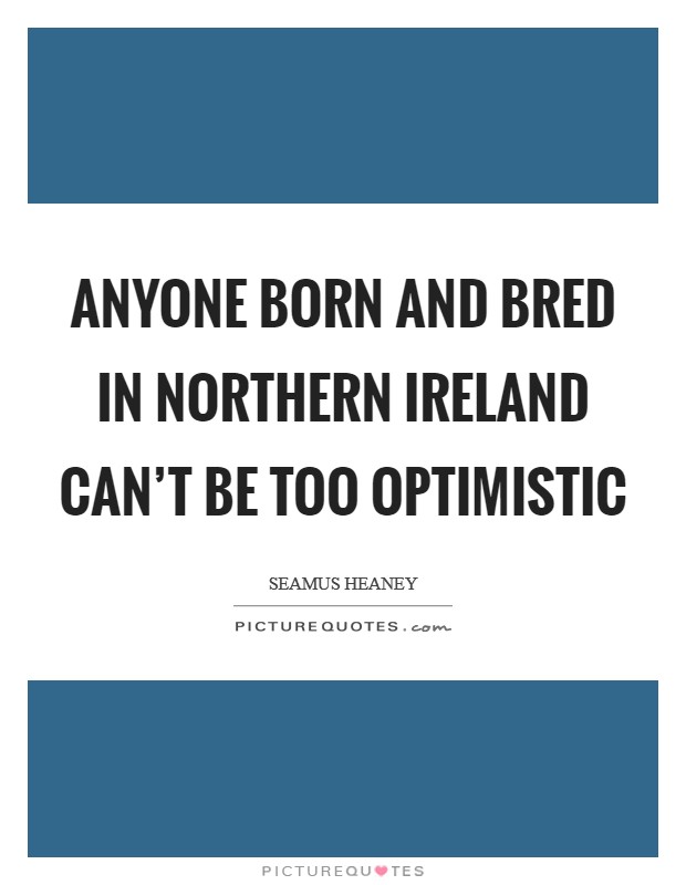 Anyone born and bred in Northern Ireland can't be too optimistic Picture Quote #1