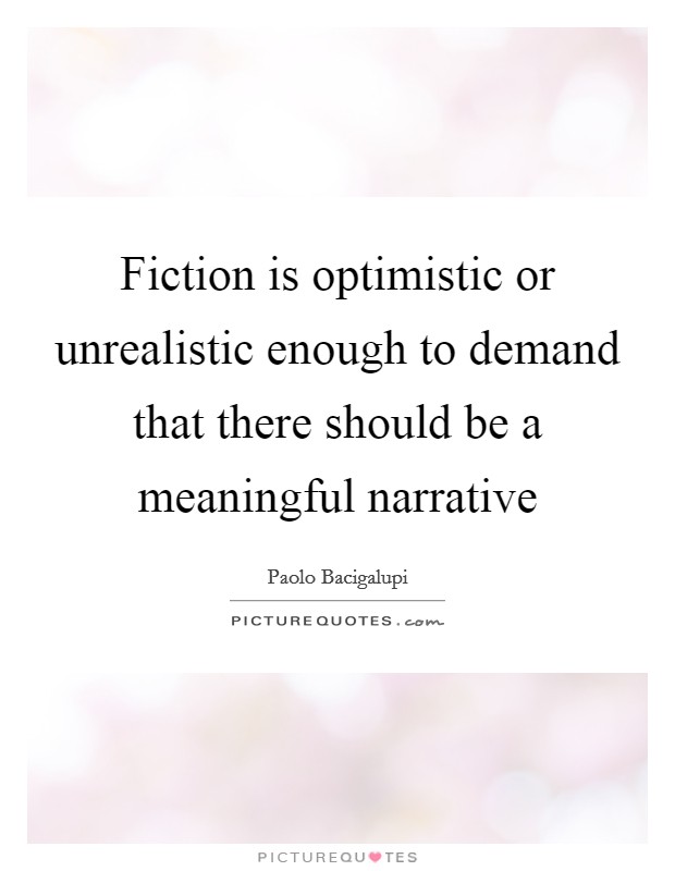 Fiction is optimistic or unrealistic enough to demand that there should be a meaningful narrative Picture Quote #1