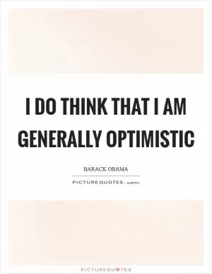 I do think that I am generally optimistic Picture Quote #1
