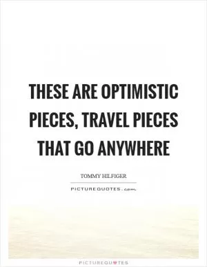 These are optimistic pieces, travel pieces that go anywhere Picture Quote #1