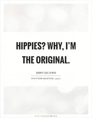 Hippies? Why, I’m the original Picture Quote #1