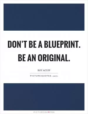 Don’t be a blueprint. Be an original Picture Quote #1