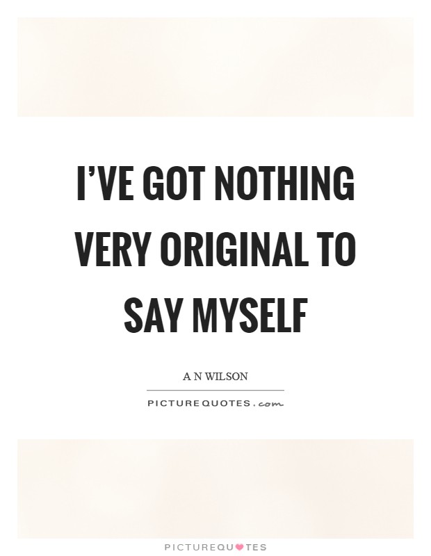 I've got nothing very original to say myself Picture Quote #1