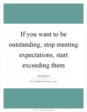 If you want to be outstanding, stop meeting expectations, start exceeding them Picture Quote #1