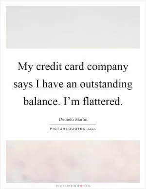 My credit card company says I have an outstanding balance. I’m flattered Picture Quote #1