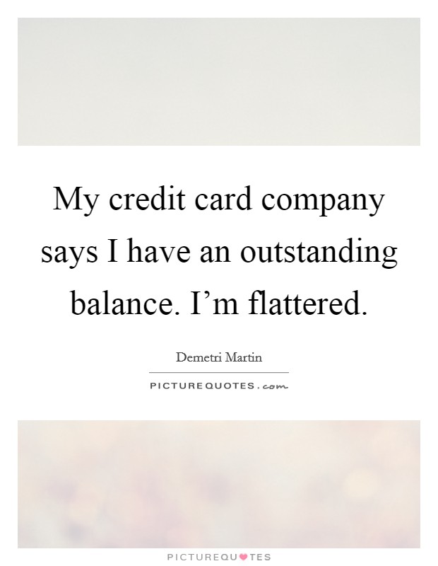 My credit card company says I have an outstanding balance. I'm flattered. Picture Quote #1