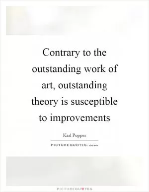 Contrary to the outstanding work of art, outstanding theory is susceptible to improvements Picture Quote #1