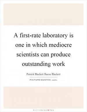 A first-rate laboratory is one in which mediocre scientists can produce outstanding work Picture Quote #1