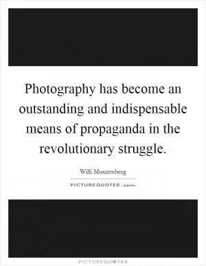 Photography has become an outstanding and indispensable means of propaganda in the revolutionary struggle Picture Quote #1