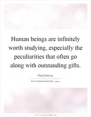 Human beings are infinitely worth studying, especially the peculiarities that often go along with outstanding gifts Picture Quote #1