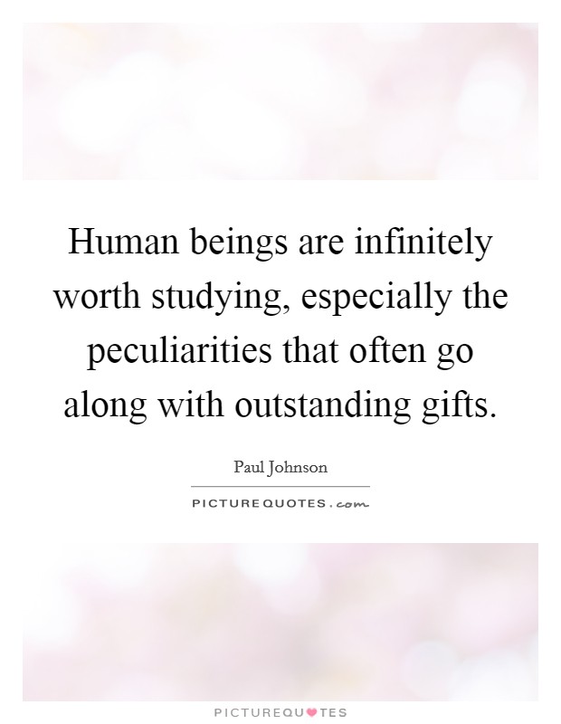 Human beings are infinitely worth studying, especially the peculiarities that often go along with outstanding gifts. Picture Quote #1