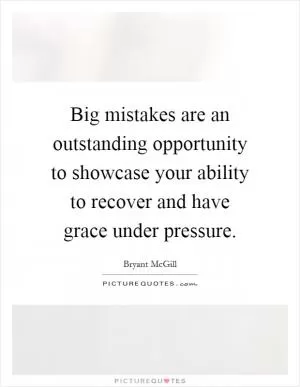 Big mistakes are an outstanding opportunity to showcase your ability to recover and have grace under pressure Picture Quote #1
