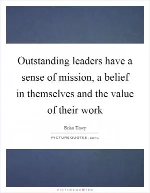 Outstanding leaders have a sense of mission, a belief in themselves and the value of their work Picture Quote #1