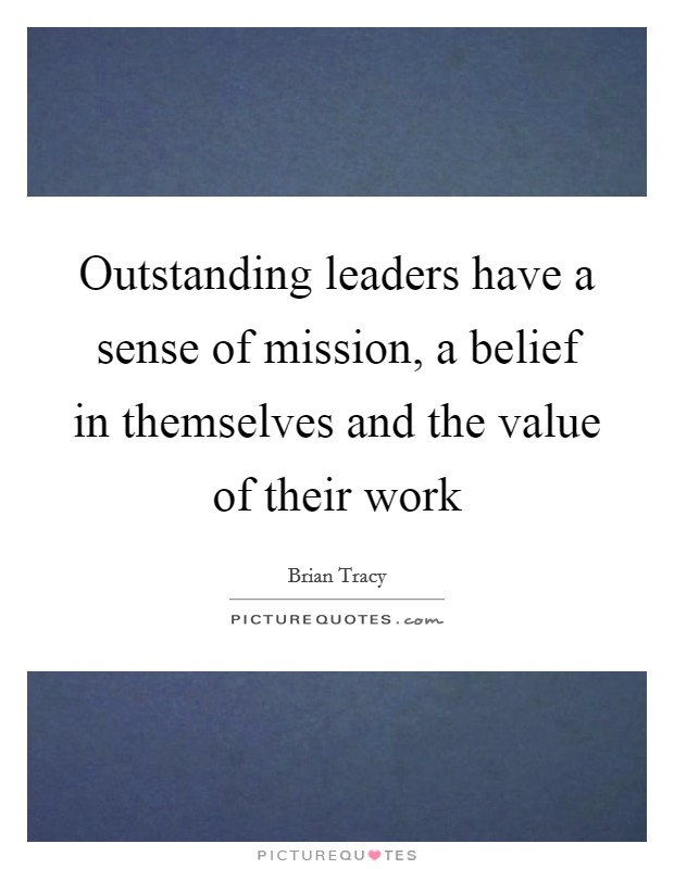 Outstanding leaders have a sense of mission, a belief in themselves and the value of their work Picture Quote #1