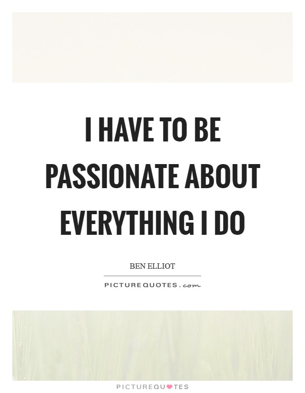 I have to be passionate about everything I do Picture Quote #1