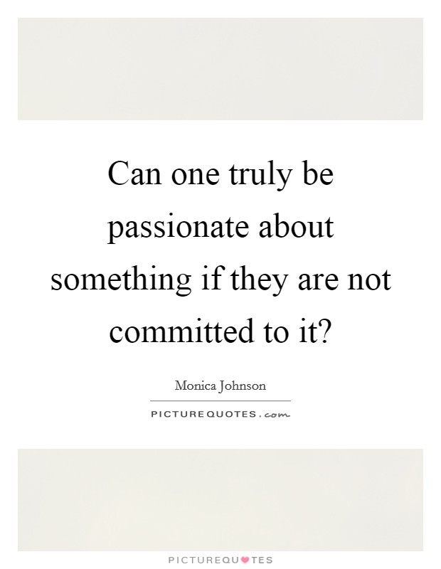 Can one truly be passionate about something if they are not committed to it? Picture Quote #1