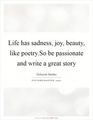 Life has sadness, joy, beauty, like poetry.So be passionate and write a great story Picture Quote #1