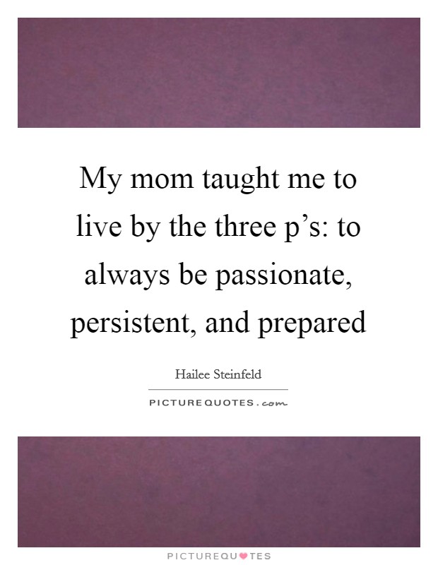 My mom taught me to live by the three p's: to always be passionate, persistent, and prepared Picture Quote #1