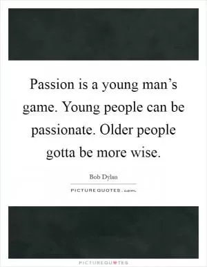 Passion is a young man’s game. Young people can be passionate. Older people gotta be more wise Picture Quote #1