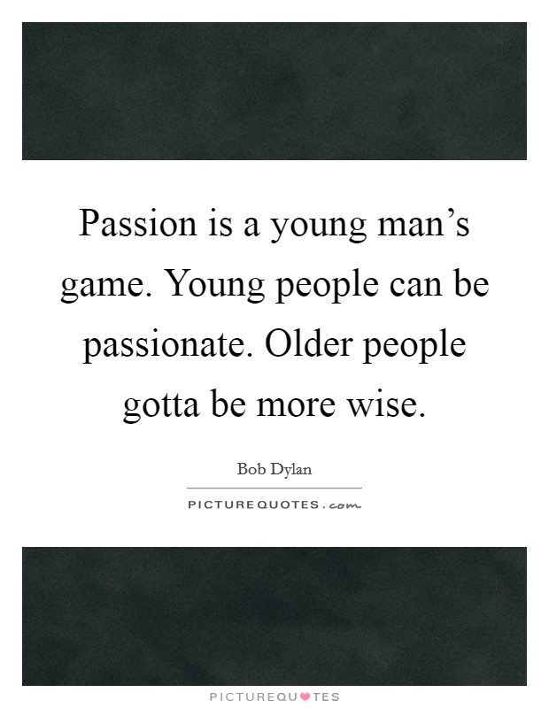Passion is a young man's game. Young people can be passionate. Older people gotta be more wise. Picture Quote #1