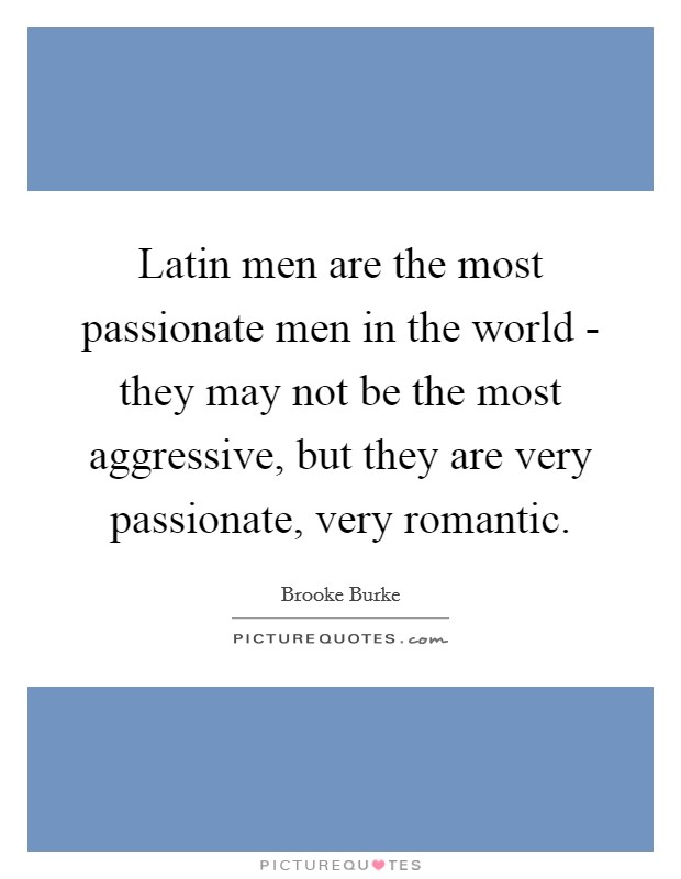 Latin men are the most passionate men in the world - they may not be the most aggressive, but they are very passionate, very romantic. Picture Quote #1