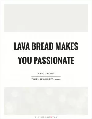 Lava bread makes you passionate Picture Quote #1