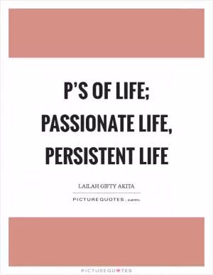 P’s of life; Passionate life, Persistent life Picture Quote #1