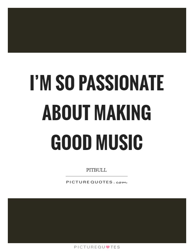 I'm so passionate about making good music Picture Quote #1