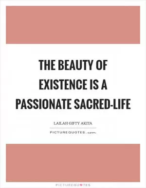 The beauty of existence is a passionate sacred-life Picture Quote #1