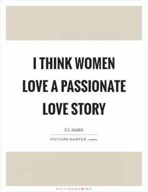 I think women love a passionate love story Picture Quote #1