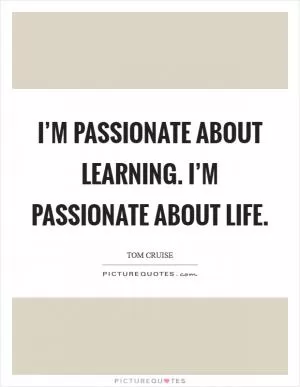 I’m passionate about learning. I’m passionate about life Picture Quote #1