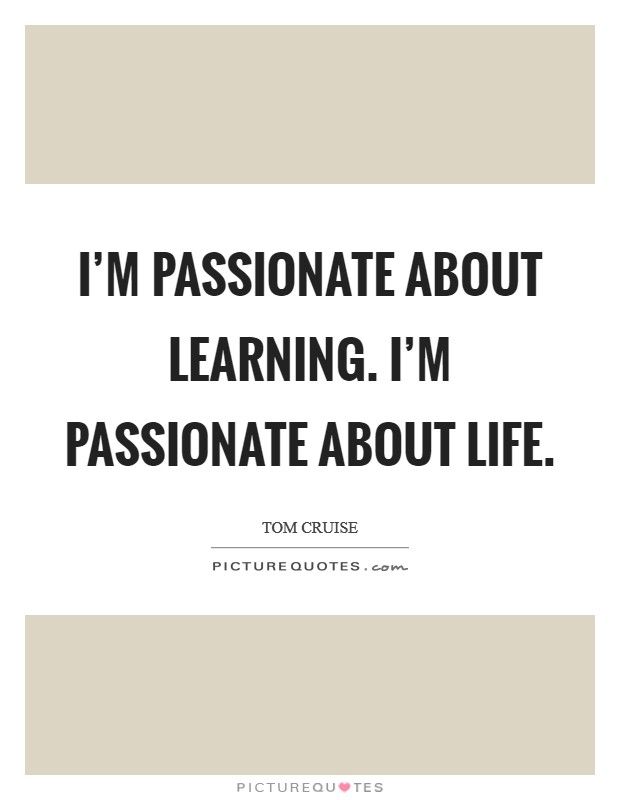 I'm passionate about learning. I'm passionate about life. Picture Quote #1