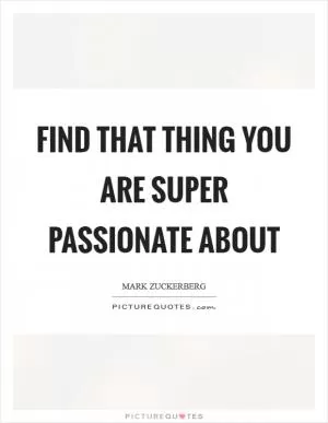 Find that thing you are super passionate about Picture Quote #1