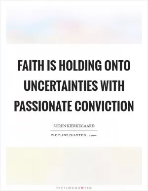 Faith is holding onto uncertainties with passionate conviction Picture Quote #1