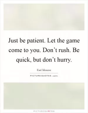 Just be patient. Let the game come to you. Don’t rush. Be quick, but don’t hurry Picture Quote #1