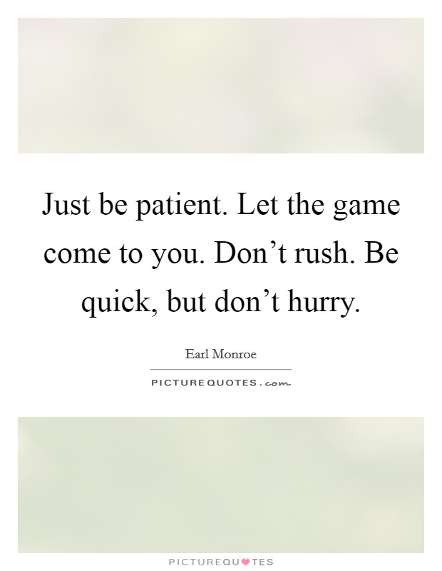 Just be patient. Let the game come to you. Don't rush. Be quick, but don't hurry. Picture Quote #1