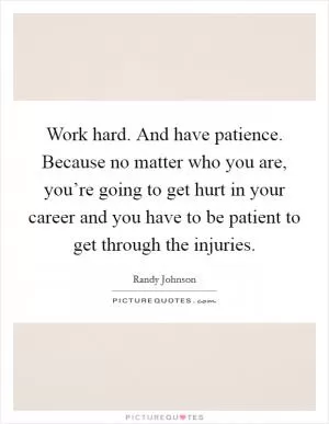 Work hard. And have patience. Because no matter who you are, you’re going to get hurt in your career and you have to be patient to get through the injuries Picture Quote #1
