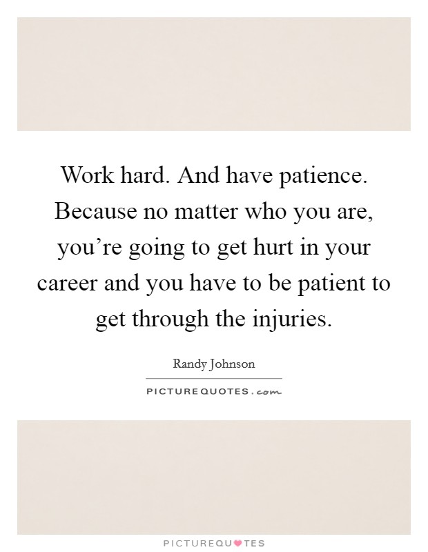 Work hard. And have patience. Because no matter who you are, you're going to get hurt in your career and you have to be patient to get through the injuries. Picture Quote #1