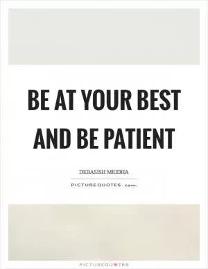 Be at your best and be patient Picture Quote #1