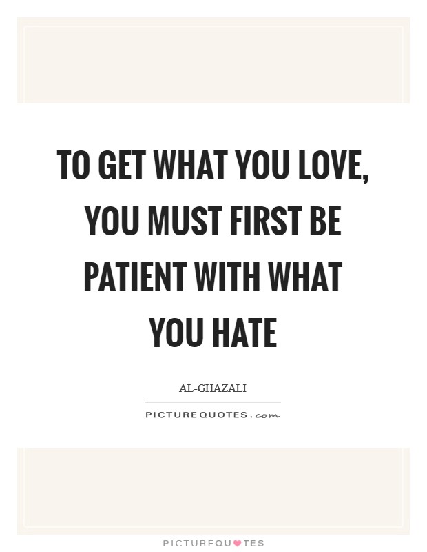 To get what you love, you must first be patient with what you hate Picture Quote #1