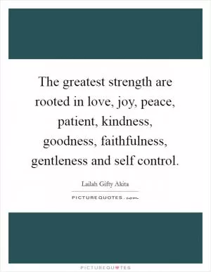 The greatest strength are rooted in love, joy, peace, patient, kindness, goodness, faithfulness, gentleness and self control Picture Quote #1