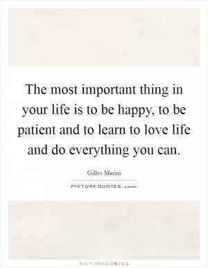 The most important thing in your life is to be happy, to be patient and to learn to love life and do everything you can Picture Quote #1