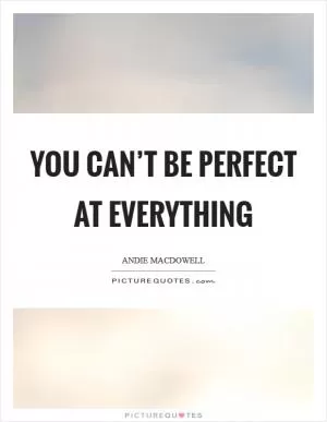 You can’t be perfect at everything Picture Quote #1