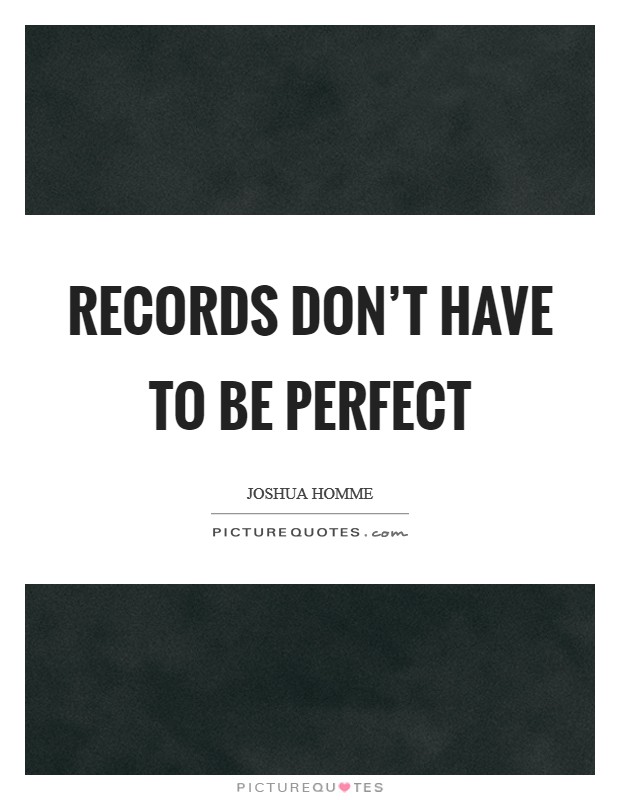 Records don't have to be perfect Picture Quote #1