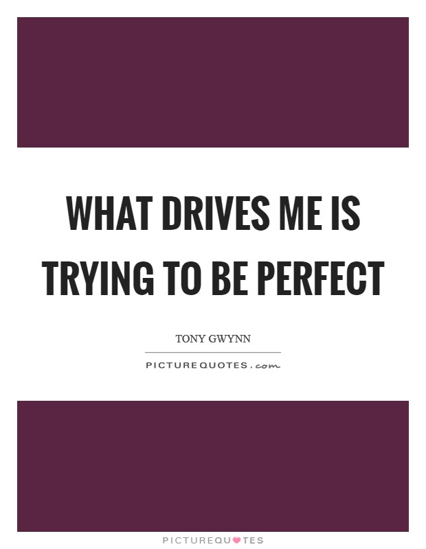 What drives me is trying to be perfect Picture Quote #1