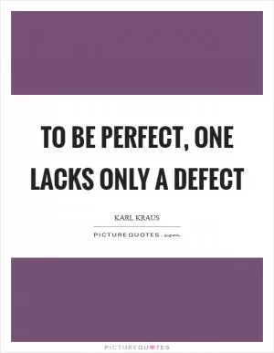 To be perfect, one lacks only a defect Picture Quote #1