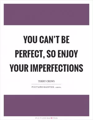 You can’t be perfect, so enjoy your imperfections Picture Quote #1