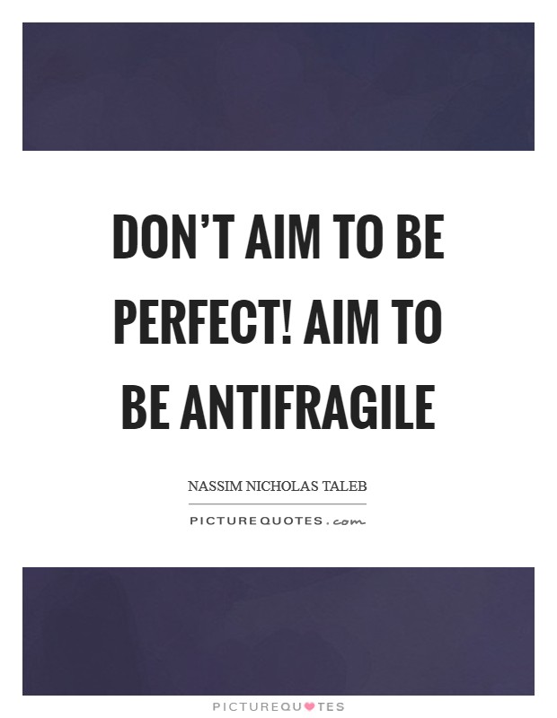 Don't aim to be perfect! Aim to be antifragile Picture Quote #1
